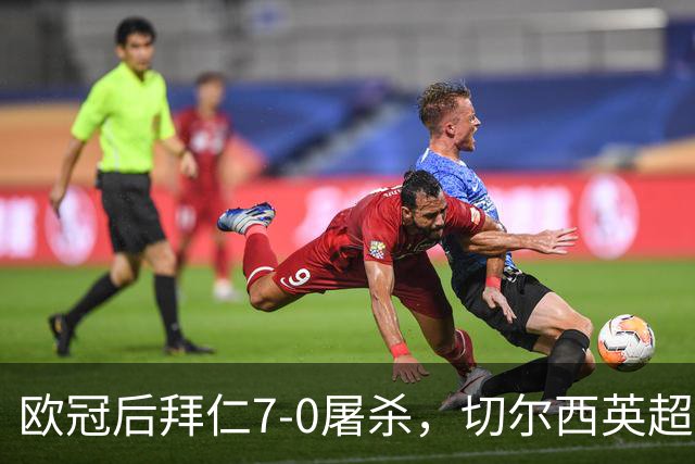 欧冠后拜仁7-0屠杀，切尔西英超崩盘0-3吞败